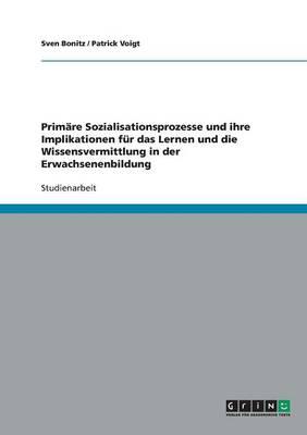 Primare Sozialisationsprozesse Und Ihre Implikationen Fur Das Lernen Und Die Wissensvermittlung in Der Erwachsenenbildung