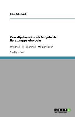 Gewaltpravention als Aufgabe der Beratungspsychologie: Ursachen - Massnahmen - Moeglichkeiten