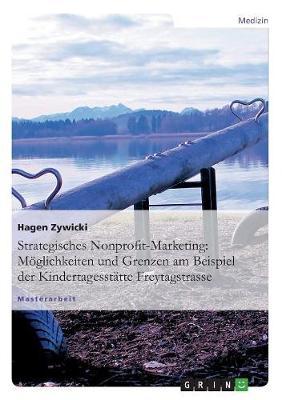 Strategisches Nonprofit-Marketing: Moeglichkeiten und Grenzen am Beispiel der Kindertagesstatte Freytagstrasse