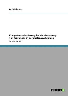 Kompetenzorientierung Bei Der Gestaltung Von Prufungen in Der Dualen Ausbildung
