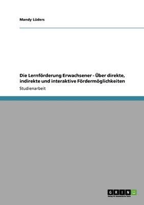 Die Lernfoerderung Erwachsener - UEber direkte, indirekte und interaktive Foerdermoeglichkeiten