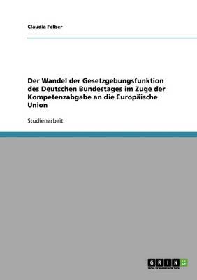 Der Wandel der Gesetzgebungsfunktion des Deutschen Bundestages im Zuge der Kompetenzabgabe an die Europaische Union