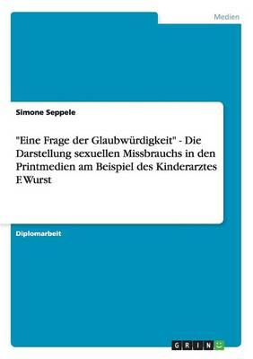 Eine Frage der Glaubwurdigkeit - Die Darstellung sexuellen Missbrauchs in den Printmedien am Beispiel des Kinderarztes F. Wurst