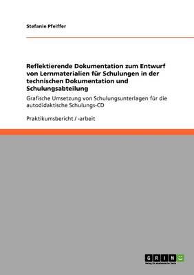 Reflektierende Dokumentation zum Entwurf von Lernmaterialien fur Schulungen in der technischen Dokumentation und Schulungsabteilung: Grafische Umsetzung von Schulungsunterlagen fur die autodidaktische Schulungs-CD