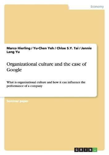 Organizational culture and the case of Google: What is organizational culture and how it can influence the performance of a company