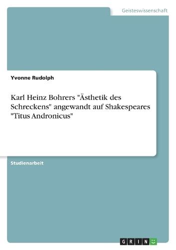 Karl Heinz Bohrers ""Ästhetik des Schreckens"" angewandt auf Shakespeares ""Titus Andronicus""