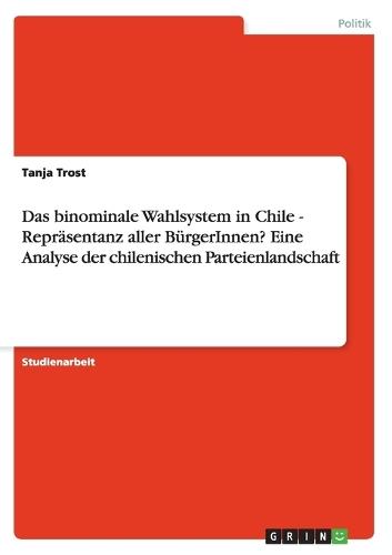 Das binominale Wahlsystem in Chile - Repräsentanz aller BürgerInnen? Eine Analyse der chilenischen Parteienlandschaft