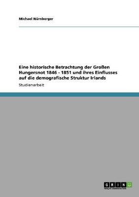Eine historische Betrachtung der Grossen Hungersnot 1846 - 1851 und ihres Einflusses auf die demografische Struktur Irlands