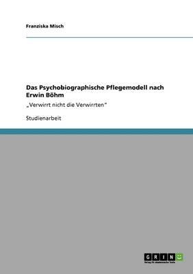 Das Psychobiographische Pflegemodell nach Erwin Boehm: Verwirrt nicht die Verwirrten