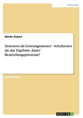 Zensuren als Leistungsmesser - Schulnoten als das Ergebnis 'fairer' Beurteilungsprozesse?