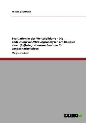 Evaluation in der Weiterbildung - Die Bedeutung von Wirkungsanalysen am Beispiel einer (Re)Integrationsmassnahme fur Langzeitarbeitslose