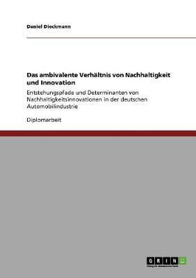 Das ambivalente Verhaltnis von Nachhaltigkeit und Innovation: Entstehungspfade und Determinanten von Nachhaltigkeitsinnovationen in der deutschen Automobilindustrie