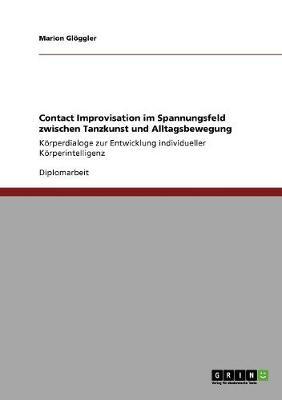 Contact Improvisation im Spannungsfeld zwischen Tanzkunst und Alltagsbewegung: Koerperdialoge zur Entwicklung individueller Koerperintelligenz