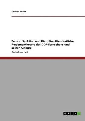 Zensur, Sanktion und Disziplin - Die staatliche Reglementierung des DDR-Fernsehens und seiner Akteure