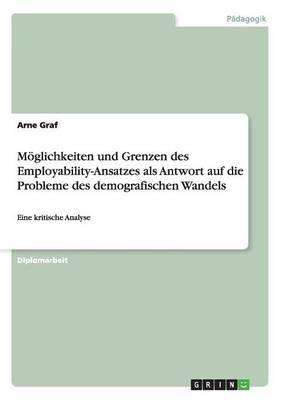 Der Employability-Ansatz: Antwort auf die Probleme des demografischen Wandels. Moeglichkeiten und Grenzen: Eine kritische Analyse