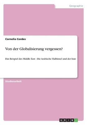 Von der Globalisierung vergessen?: Das Beispiel des Middle East - Die Arabische Halbinsel und der Iran