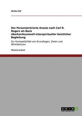 Der Personzentrierte Ansatz nach Carl R. Rogers als Basis uberkonfessionell-interspiritueller Geistlicher Begleitung: Zur Kompatibilitat von Grundlagen, Zielen und Wirkfaktoren