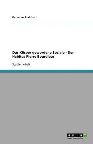 Das Körper gewordene Soziale - Der Habitus Pierre Bourdieus