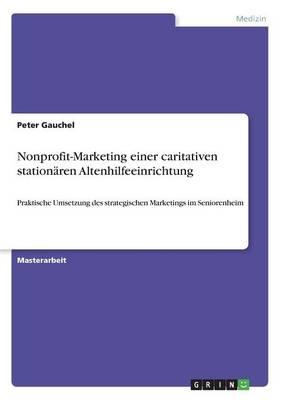 Nonprofit-Marketing einer caritativen stationaren Altenhilfeeinrichtung: Praktische Umsetzung des strategischen Marketings im Seniorenheim