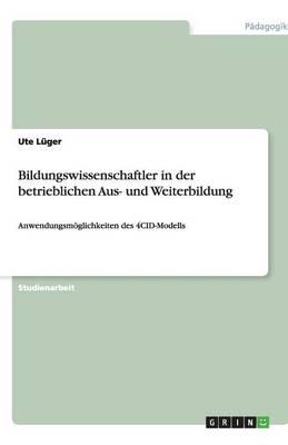 Bildungswissenschaftler in der betrieblichen Aus- und Weiterbildung: Anwendungsmoeglichkeiten des 4CID-Modells