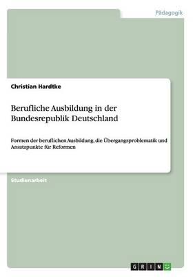 Berufliche Ausbildung in der Bundesrepublik Deutschland: Formen der beruflichen Ausbildung, die UEbergangsproblematik und Ansatzpunkte fur Reformen