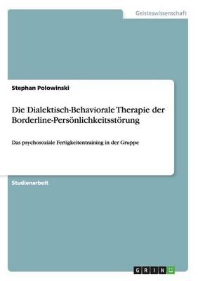 Die Dialektisch-Behaviorale Therapie der Borderline-Persoenlichkeitsstoerung: Das psychosoziale Fertigkeitentraining in der Gruppe