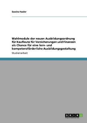 Wahlmodule Der Neuen Ausbildungsordnung Fur Kaufleute Fur Versicherungen Und Finanzen ALS Chance Fur Eine Lern- Und Kompetenzforderliche Ausbildungsgestaltung