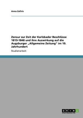 Zensur zur Zeit der Karlsbader Beschlusse 1819-1848 und ihre Auswirkung auf die Augsburger  Allgemeine Zeitung im 19. Jahrhundert