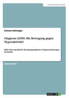 Diagnose ADHS: Mit Bewegung gegen Hyperaktivitat!: Hilfe durch spezifische Bewegungsangebote in Tageseinrichtungen fur Kinder