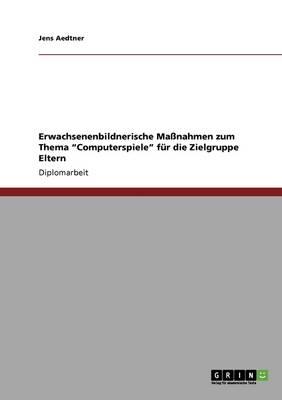 Erwachsenenbildnerische Massnahmen zum Thema Computerspiele fur die Zielgruppe Eltern