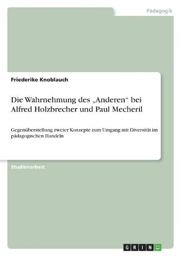 Die Wahrnehmung des ""Anderen"" bei Alfred Holzbrecher und Paul Mecheril: Gegenüberstellung zweier Konzepte zum Umgang mit Diversität im pädagogischen Handeln