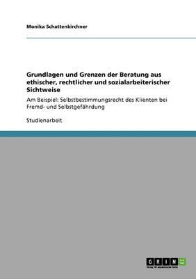 Grundlagen Und Grenzen Der Beratung Aus Ethischer, Rechtlicher Und Sozialarbeiterischer Sichtweise