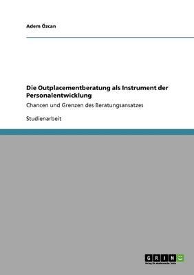 Die Outplacementberatung als Instrument der Personalentwicklung: Chancen und Grenzen des Beratungsansatzes
