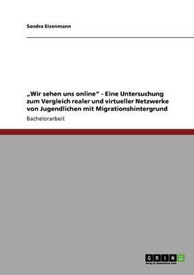 Wir sehen uns online - Eine Untersuchung zum Vergleich realer und virtueller Netzwerke von Jugendlichen mit Migrationshintergrund