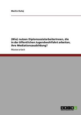 (Wie) nutzen DiplomsozialarbeiterInnen, die in der oeffentlichen Jugendwohlfahrt arbeiten, ihre Mediationsausbildung?
