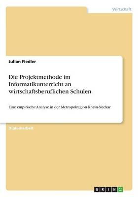 Die Projektmethode im Informatikunterricht an wirtschaftsberuflichen Schulen: Eine empirische Analyse in der Metropolregion Rhein-Neckar
