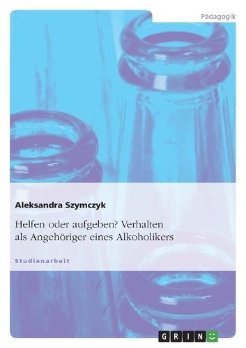 Helfen oder aufgeben? Verhalten als Angehöriger eines Alkoholikers