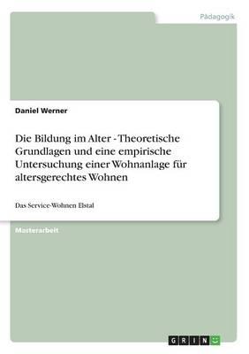 Die Bildung im Alter - Theoretische Grundlagen und eine empirische Untersuchung einer Wohnanlage fur altersgerechtes Wohnen: Das Service-Wohnen Elstal