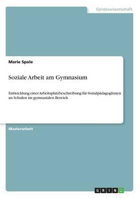 Soziale Arbeit am Gymnasium: Entwicklung einer Arbeitsplatzbeschreibung fur SozialpadagogInnen an Schulen im gymnasialen Bereich