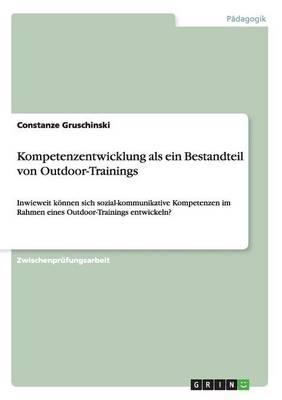 Kompetenzentwicklung als ein Bestandteil von Outdoor-Trainings: Inwieweit koennen sich sozial-kommunikative Kompetenzen im Rahmen eines Outdoor-Trainings entwickeln?