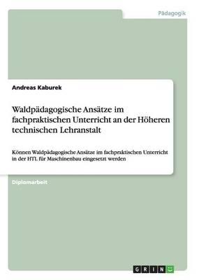 Waldpadagogische Ansatze im fachpraktischen Unterricht an der Hoeheren technischen Lehranstalt: Koennen Waldpadagogische Ansatze im fachpraktischen Unterricht in der HTL fur Maschinenbau eingesetzt werden