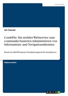 CombINe. Ein mobiler Webservice zum community-basierten Administrieren von Informations- und Navigationsdiensten: Durch ein (D)GPS-basiertes Visualisierungstool fur Smartphones