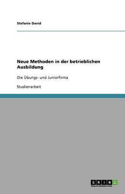 Neue Methoden in der betrieblichen Ausbildung: Die UEbungs- und Juniorfirma