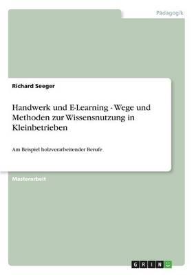 Handwerk und E-Learning - Wege und Methoden zur Wissensnutzung in Kleinbetrieben: Am Beispiel holzverarbeitender Berufe