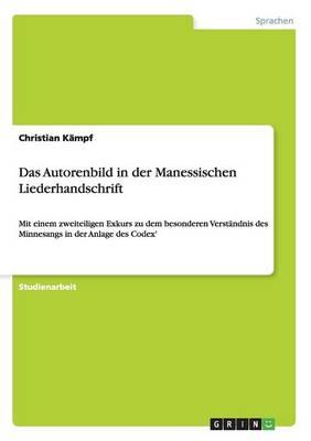 Das Autorenbild in der Manessischen Liederhandschrift: Mit einem zweiteiligen Exkurs zu dem besonderen Verstandnis des Minnesangs in der Anlage des Codex'