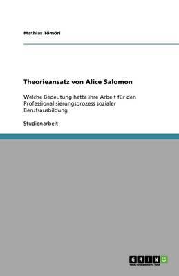 Theorieansatz von Alice Salomon: Welche Bedeutung hatte ihre Arbeit fur den Professionalisierungsprozess sozialer Berufsausbildung