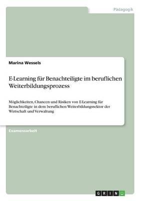 E-Learning fur Benachteiligte im beruflichen Weiterbildungsprozess: Moeglichkeiten, Chancen und Risiken von E-Learning fur Benachteiligte in dem beruflichen Weiterbildungssektor der Wirtschaft und Verwaltung