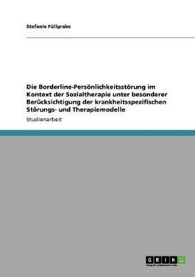 Die Borderline-Persoenlichkeitsstoerung im Kontext der Sozialtherapie unter besonderer Berucksichtigung der krankheitsspezifischen Stoerungs- und Therapiemodelle
