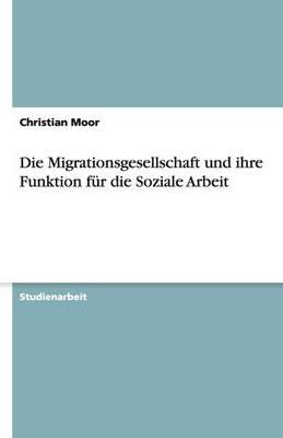 Die Migrationsgesellschaft und ihre Funktion fur die Soziale Arbeit