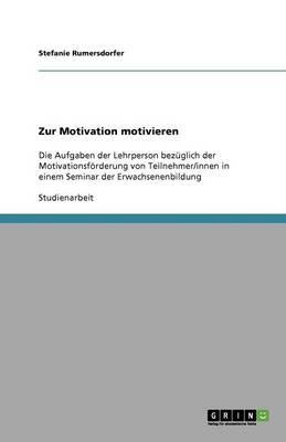 Zur Motivation motivieren: Die Aufgaben der Lehrperson bezuglich der Motivationsfoerderung von Teilnehmer/innen in einem Seminar der Erwachsenenbildung